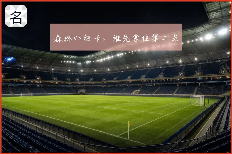 森林vs纽卡,谁先拿住第二点