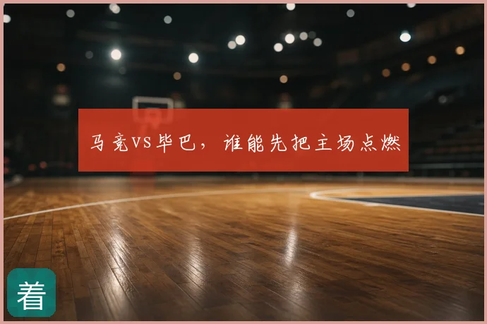 马竞vs毕巴,谁能先把主场点燃
