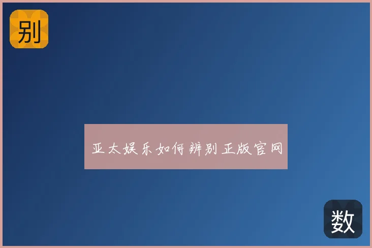 亚太娱乐如何辨别正版官网