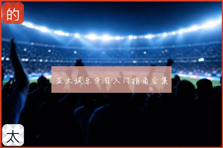 亚太娱乐今日入门指南合集