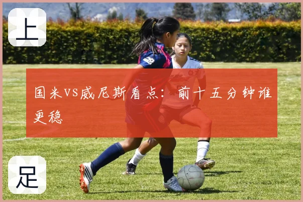 国米vs威尼斯看点:前十五分钟谁更稳