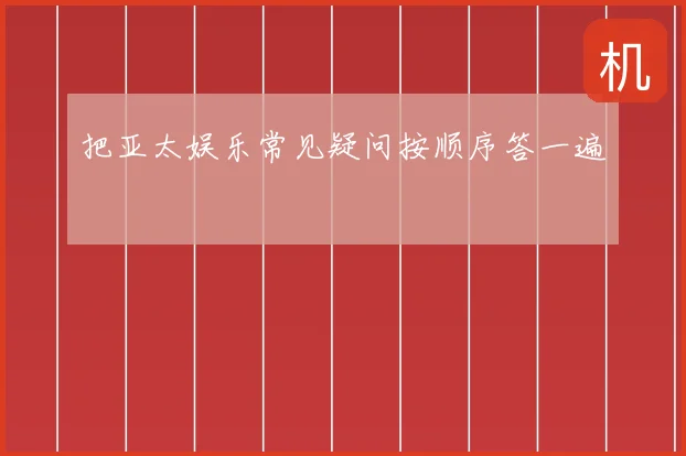 把亚太娱乐常见疑问按顺序答一遍