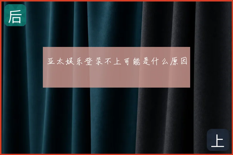 亚太娱乐登录不上可能是什么原因